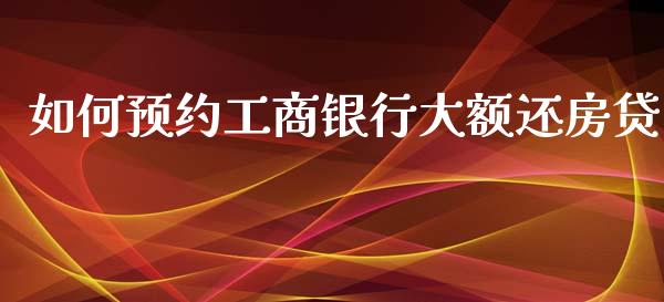 如何预约工商银行大额还房贷_https://www.gongyisiwang.com_股指期货交易手续费_第1张