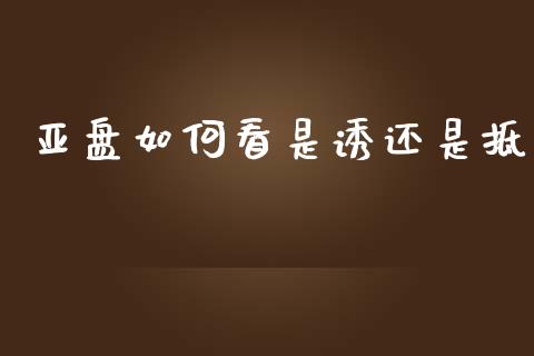亚盘如何看是诱还是抵_https://www.gongyisiwang.com_期货公司手续费排名_第1张