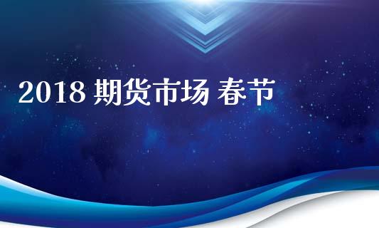 2018 期货市场 春节_https://www.gongyisiwang.com_道指_第1张