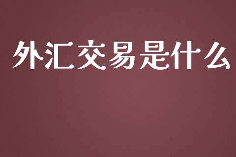 外汇交易是什么_https://www.gongyisiwang.com_股指期货_第1张