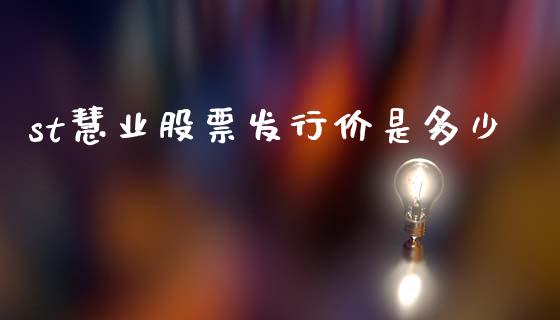 st慧业股票发行价是多少_https://www.gongyisiwang.com_广发期货手续费_第1张