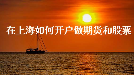 在上海如何开户做期货和股票_https://www.gongyisiwang.com_广发期货手续费_第1张