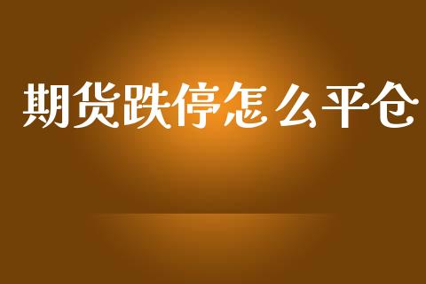 期货跌停怎么平仓_https://www.gongyisiwang.com_广发期货手续费_第1张