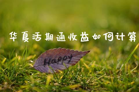 华夏活期通收益如何计算_https://www.gongyisiwang.com_股指期货_第1张
