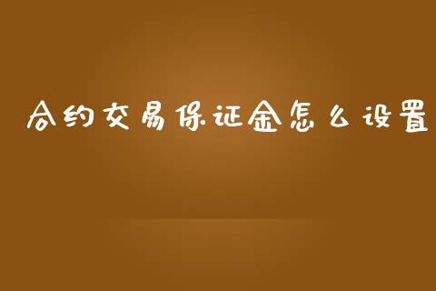 合约交易保证金怎么设置_https://www.gongyisiwang.com_期货公司手续费排名_第1张