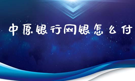 中原银行网银怎么付_https://www.gongyisiwang.com_原油期货_第1张