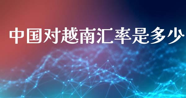 中国对越南汇率是多少_https://www.gongyisiwang.com_期货公司手续费排名_第1张