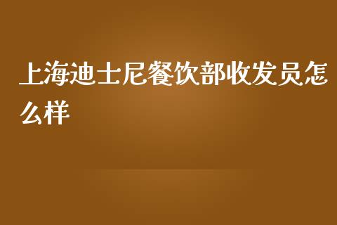 上海迪士尼餐饮部收发员怎么样_https://www.gongyisiwang.com_恒指期货_第1张