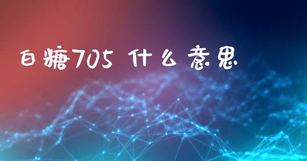 白糖705 什么意思_https://www.gongyisiwang.com_恒指期货_第1张