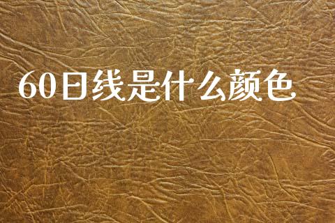 60日线是什么颜色_https://www.gongyisiwang.com_广发期货手续费_第1张