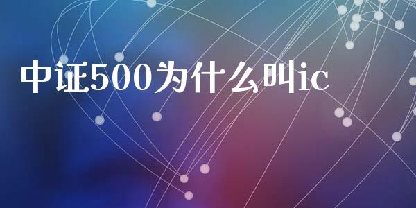 中证500为什么叫ic_https://www.gongyisiwang.com_焦炭期货手续费_第1张