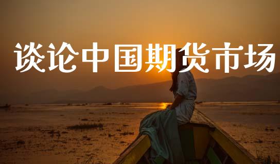 谈论中国期货市场_https://www.gongyisiwang.com_道指_第1张