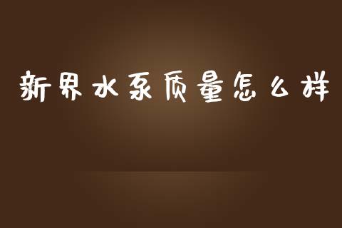 新界水泵质量怎么样_https://www.gongyisiwang.com_广发期货手续费_第1张