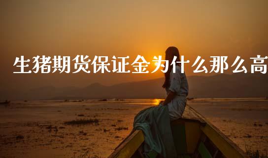 生猪期货保证金为什么那么高_https://www.gongyisiwang.com_股指期货_第1张