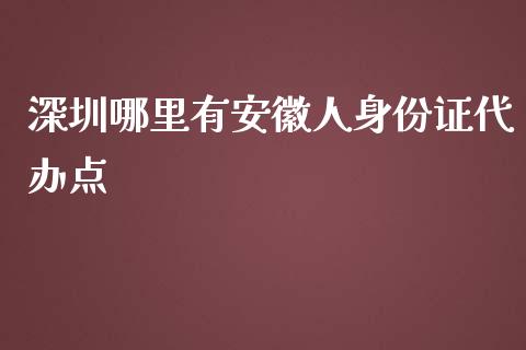 深圳哪里有安徽人身份证代办点_https://www.gongyisiwang.com_恒指期货_第1张