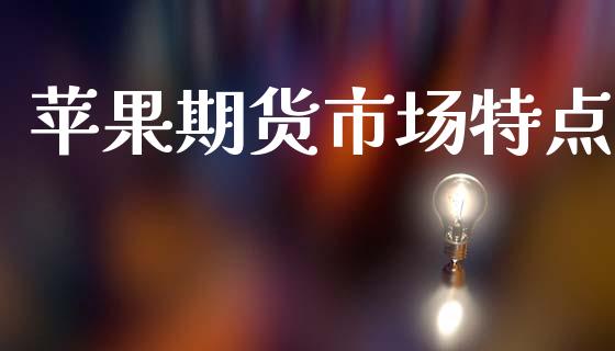 苹果期货市场特点_https://www.gongyisiwang.com_期货公司手续费排名_第1张