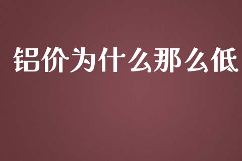铝价为什么那么低_https://www.gongyisiwang.com_道指_第1张