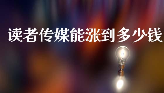 读者传媒能涨到多少钱_https://www.gongyisiwang.com_恒指期货_第1张