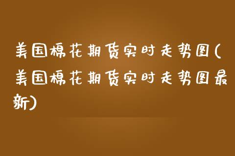 美国棉花期货实时走势图(美国棉花期货实时走势图最新)_https://www.gongyisiwang.com_广发期货手续费_第1张