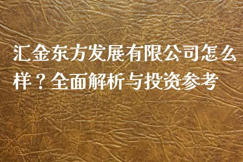 汇金东方发展有限公司怎么样？全面解析与投资参考_https://www.gongyisiwang.com_恒指期货_第1张