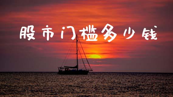 股市门槛多少钱_https://www.gongyisiwang.com_广发期货手续费_第1张