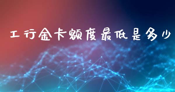 工行金卡额度最低是多少_https://www.gongyisiwang.com_道指_第1张
