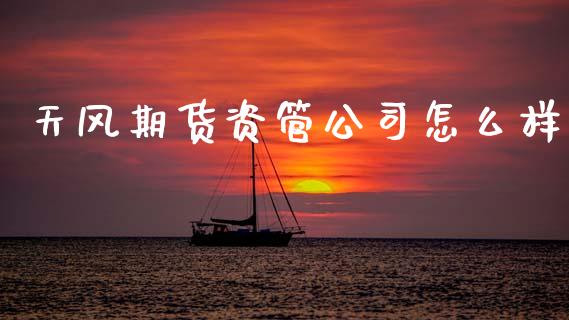 天风期货资管公司怎么样_https://www.gongyisiwang.com_股指期货_第1张