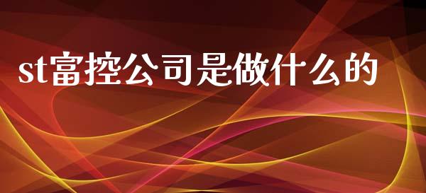 st富控公司是做什么的_https://www.gongyisiwang.com_原油期货_第1张