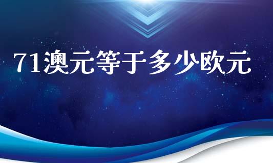 71澳元等于多少欧元_https://www.gongyisiwang.com_期货公司手续费排名_第1张