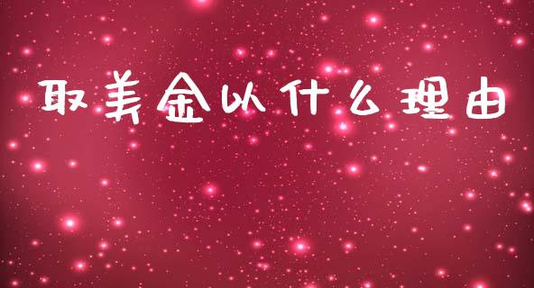 取美金以什么理由_https://www.gongyisiwang.com_焦炭期货手续费_第1张