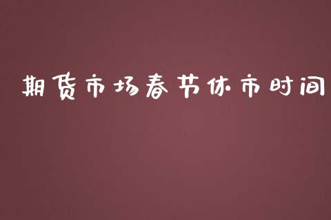期货市场春节休市时间_https://www.gongyisiwang.com_道指_第1张