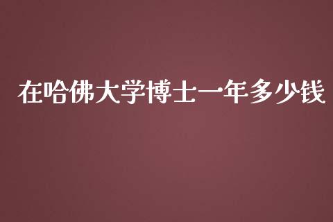 在哈佛大学博士一年多少钱_https://www.gongyisiwang.com_广发期货手续费_第1张