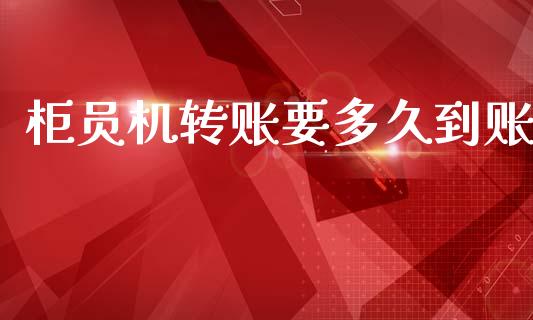 柜员机转账要多久到账_https://www.gongyisiwang.com_恒指期货_第1张