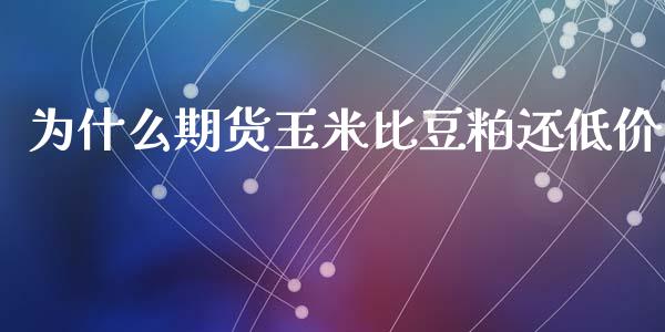 为什么期货玉米比豆粕还低价_https://www.gongyisiwang.com_焦炭期货手续费_第1张