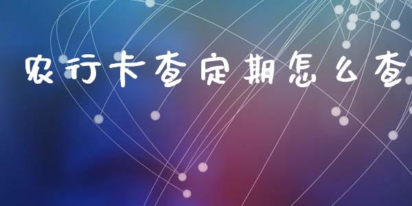 农行卡查定期怎么查_https://www.gongyisiwang.com_焦炭期货手续费_第1张