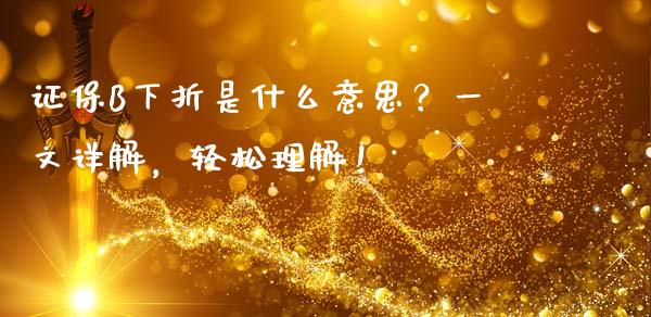 证保B下折是什么意思？一文详解，轻松理解！_https://www.gongyisiwang.com_股指期货交易手续费_第1张
