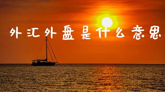 外汇外盘是什么意思_https://www.gongyisiwang.com_恒指期货_第1张
