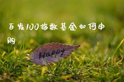 百发100指数基金如何申购_https://www.gongyisiwang.com_道指_第1张