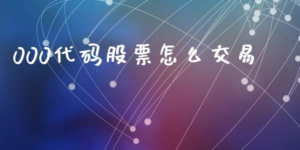 000代码股票怎么交易_https://www.gongyisiwang.com_焦炭期货手续费_第1张