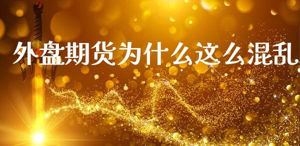外盘期货为什么这么混乱_https://www.gongyisiwang.com_原油期货_第1张
