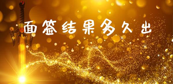 面签结果多久出_https://www.gongyisiwang.com_原油期货_第1张