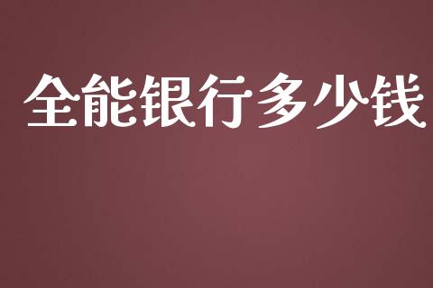 全能银行多少钱_https://www.gongyisiwang.com_原油期货_第1张