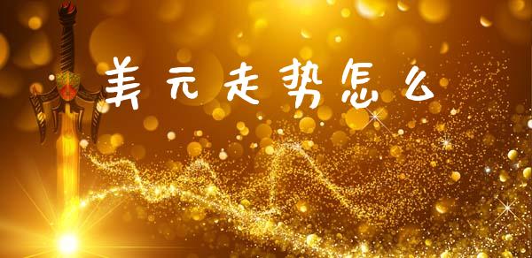美元走势怎么_https://www.gongyisiwang.com_股指期货_第1张