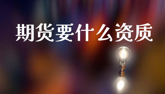 期货要什么资质_https://www.gongyisiwang.com_股指期货_第1张