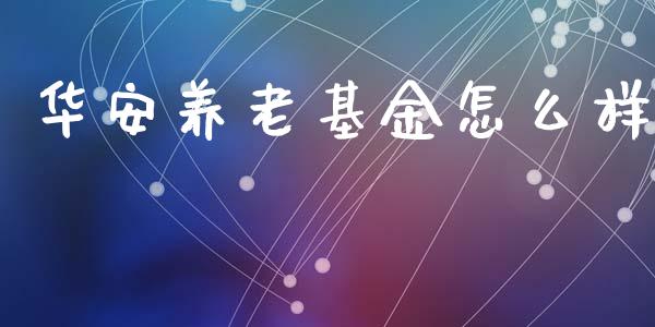 华安养老基金怎么样_https://www.gongyisiwang.com_股指期货_第1张