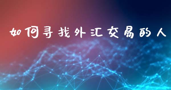 如何寻找外汇交易的人_https://www.gongyisiwang.com_原油期货_第1张