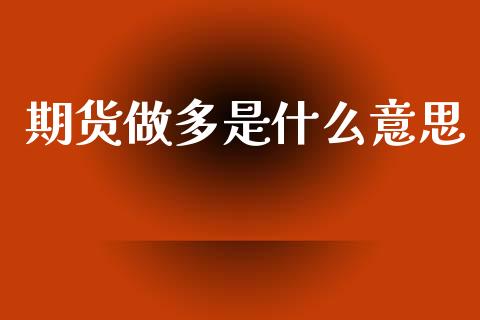 期货做多是什么意思_https://www.gongyisiwang.com_道指_第1张