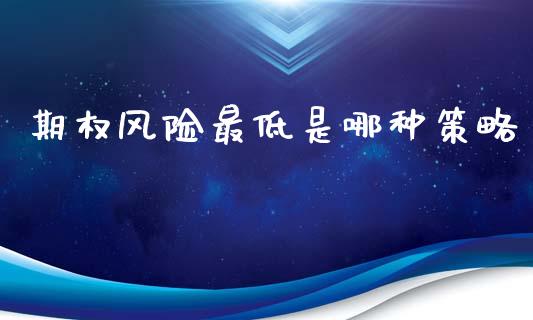 期权风险最低是哪种策略_https://www.gongyisiwang.com_原油期货_第1张