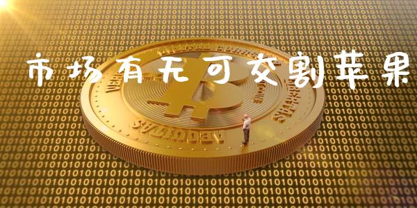 市场有无可交割苹果_https://www.gongyisiwang.com_焦炭期货手续费_第1张
