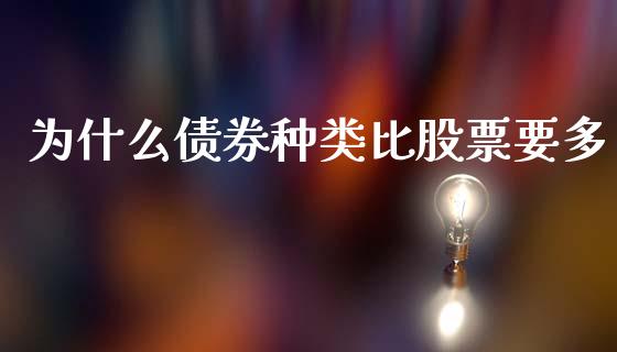 为什么债券种类比股票要多_https://www.gongyisiwang.com_焦炭期货手续费_第1张